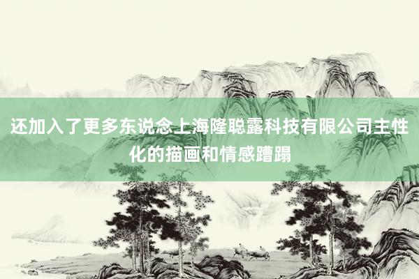 还加入了更多东说念上海隆聪露科技有限公司主性化的描画和情感蹧蹋